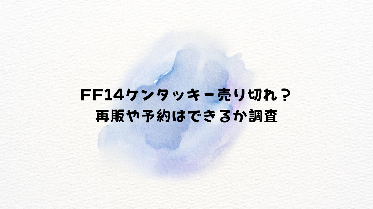 FF14ケンタッキー売り切れ？再販や予約はできるか調査